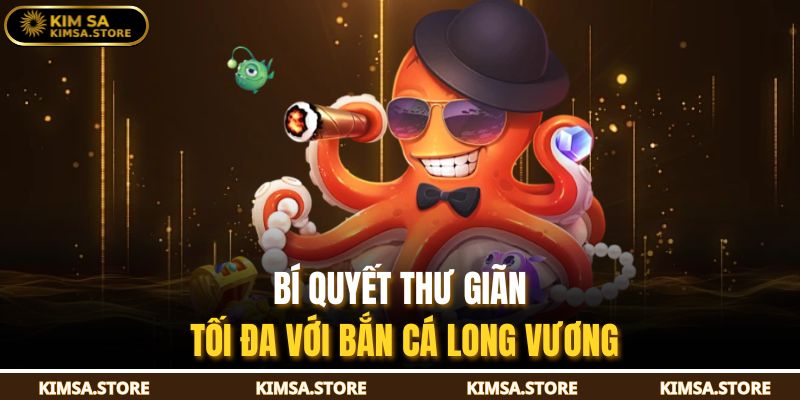 Bí quyết thư giãn tối đa với bắn cá long vương