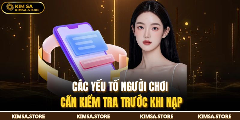 Nạp Tiền KIMSA – Hướng Dẫn Chi Tiết Cách Nạp An Toàn 3 Các yếu tố người chơi cần kiểm tra trước khi nạp