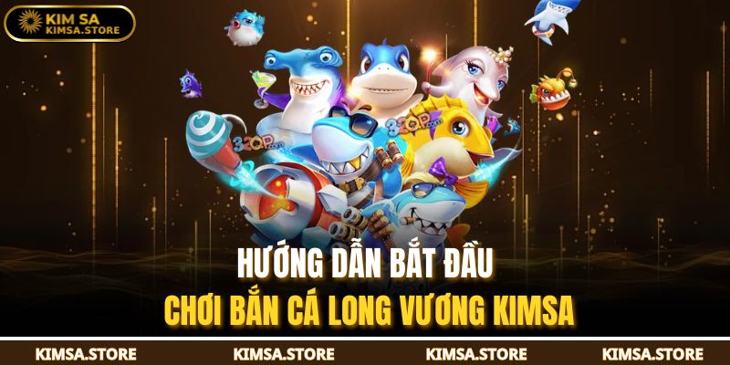 Hướng dẫn bắt đầu chơi Bắn cá long vương KIMSA