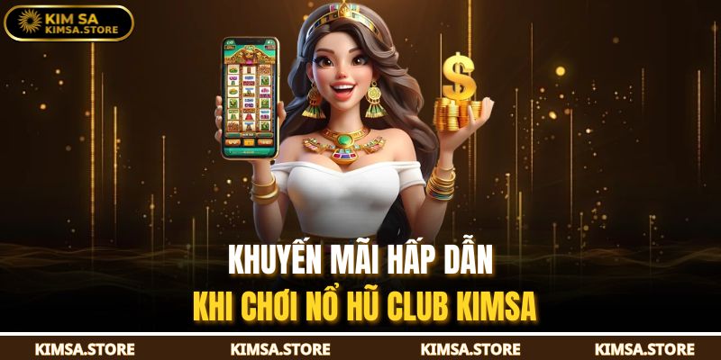 Khuyến mãi hấp dẫn khi chơi nổ hũ club KIMSA