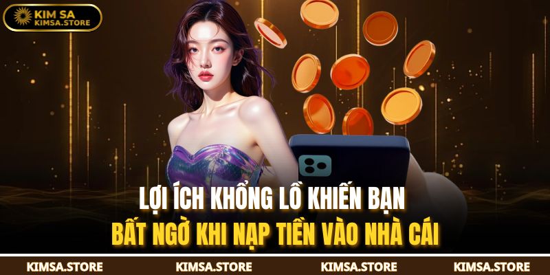 Nạp Tiền KIMSA – Hướng Dẫn Chi Tiết Cách Nạp An Toàn 2 Lợi ích khổng lồ khiến bạn bất ngờ khi nạp tiền vào nhà cái