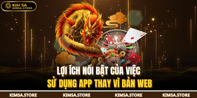 Lợi ích nổi bật của việc sử dụng app thay vì bản web