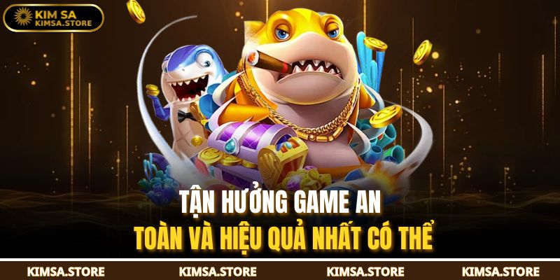 Tận hưởng game an toàn và hiệu quả nhất có thể