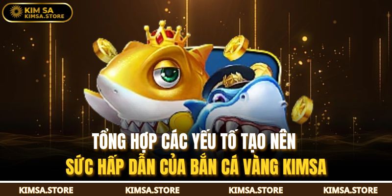 Tổng hợp các yếu tố tạo nên sức hấp dẫn của bắn cá vàng KIMSA